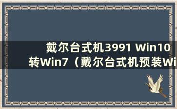 戴尔台式机3991 Win10转Win7（戴尔台式机预装Win10转Win7及BIOS设置详细教程）